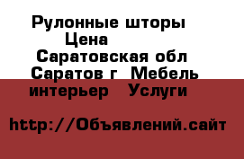 Рулонные шторы. › Цена ­ 1 000 - Саратовская обл., Саратов г. Мебель, интерьер » Услуги   